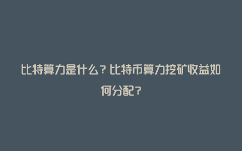 比特算力是什么？比特币算力挖矿收益如何分配？