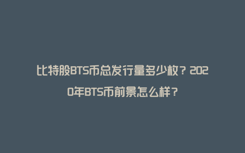 比特股BTS币总发行量多少枚？2020年BTS币前景怎么样？