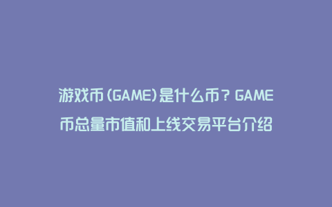 游戏币(GAME)是什么币？GAME币总量市值和上线交易平台介绍