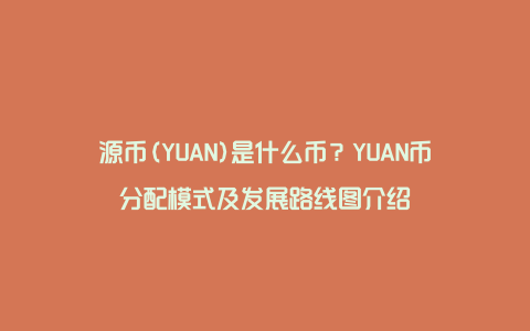 源币(YUAN)是什么币？YUAN币分配模式及发展路线图介绍