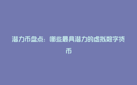 潜力币盘点：哪些最具潜力的虚拟数字货币