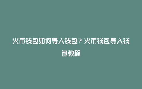 火币钱包如何导入钱包？火币钱包导入钱包教程