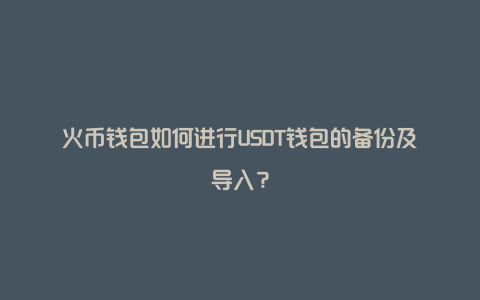 火币钱包如何进行USDT钱包的备份及导入？