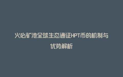 火必矿池全球生态通证HPT币的机制与优势解析