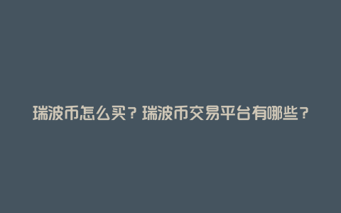 瑞波币怎么买？瑞波币交易平台有哪些？