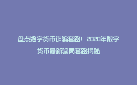 盘点数字货币诈骗套路！2020年数字货币最新骗局套路揭秘