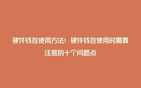 硬件钱包使用方法！硬件钱包使用时需要注意的十个问题点