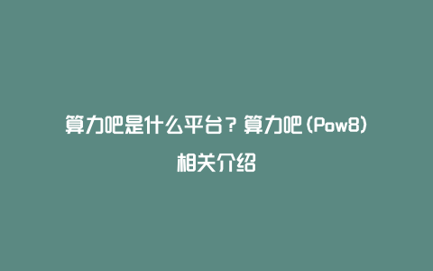 算力吧是什么平台？算力吧(Pow8)相关介绍