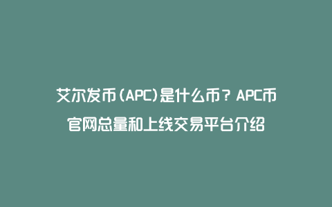 艾尔发币(APC)是什么币？APC币官网总量和上线交易平台介绍