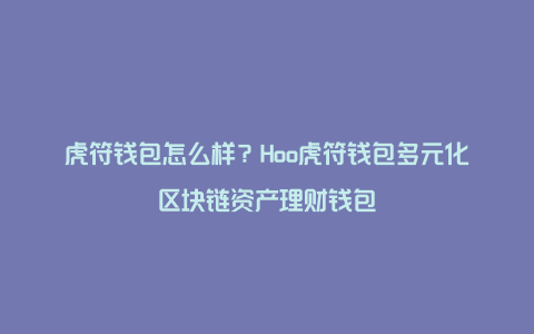 虎符钱包怎么样？Hoo虎符钱包多元化区块链资产理财钱包