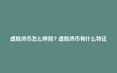 虚拟货币怎么辨别？虚拟货币有什么特征