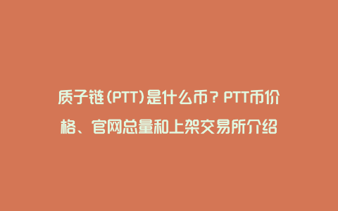 质子链(PTT)是什么币？PTT币价格、官网总量和上架交易所介绍