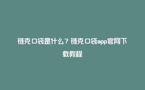 链克口袋是什么？链克口袋app官网下载教程