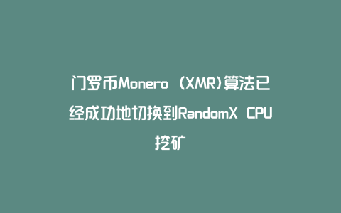 门罗币Monero (XMR)算法已经成功地切换到RandomX CPU挖矿