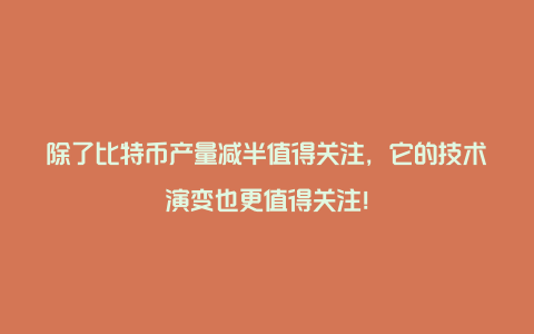 除了比特币产量减半值得关注，它的技术演变也更值得关注！