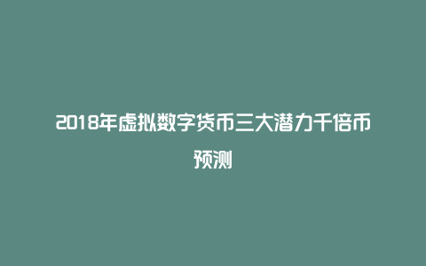 2018年虚拟数字货币三大潜力千倍币预测