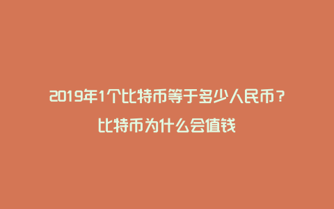 2019年1个比特币等于多少人民币？比特币为什么会值钱