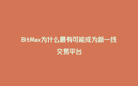 BitMax为什么最有可能成为新一线交易平台