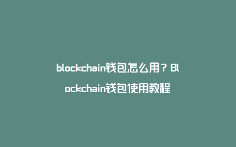 blockchain钱包怎么用？Blockchain钱包使用教程