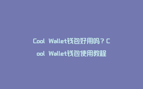 Cool Wallet钱包好用吗？Cool Wallet钱包使用教程