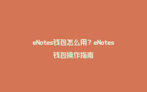 eNotes钱包怎么用？eNotes钱包操作指南