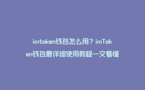 imtoken钱包怎么用？imToken钱包最详细使用教程一文看懂