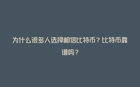 为什么很多人选择相信比特币？比特币靠谱吗？