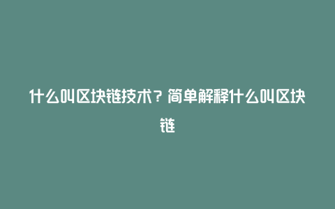 什么叫区块链技术？简单解释什么叫区块链