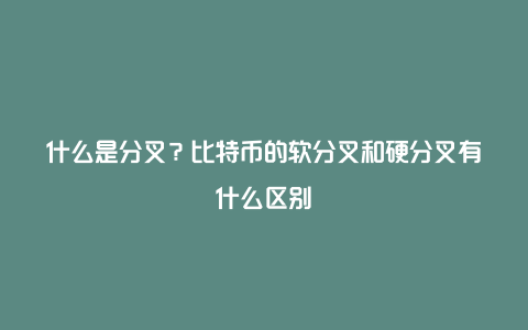 什么是分叉？比特币的软分叉和硬分叉有什么区别