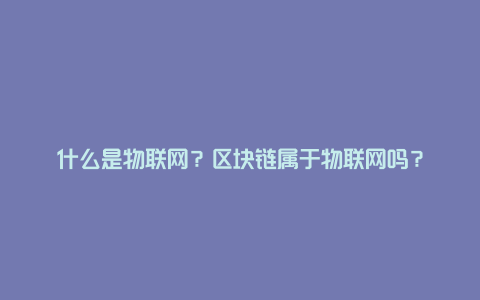 什么是物联网？区块链属于物联网吗？