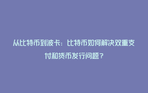 从比特币到波卡：比特币如何解决双重支付和货币发行问题？