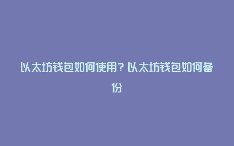 以太坊钱包如何使用？以太坊钱包如何备份