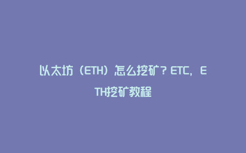 以太坊（ETH）怎么挖矿？ETC，ETH挖矿教程