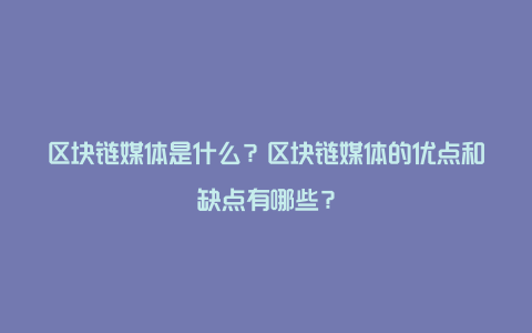 区块链媒体是什么？区块链媒体的优点和缺点有哪些？