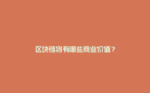 区块链将有哪些商业价值？