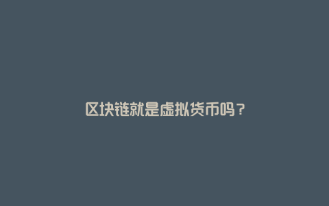 区块链就是虚拟货币吗？