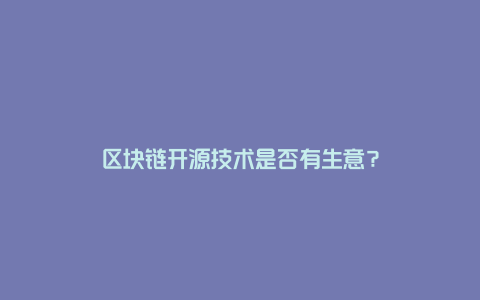 区块链开源技术是否有生意？