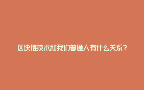 区块链技术和我们普通人有什么关系？