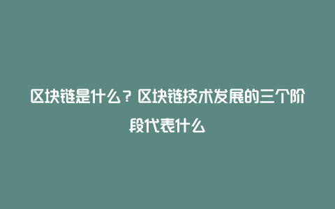 区块链是什么？区块链技术发展的三个阶段代表什么