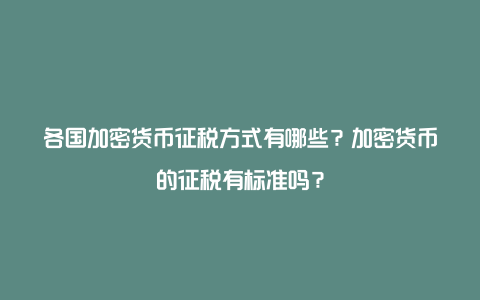 各国加密货币征税方式有哪些？加密货币的征税有标准吗？