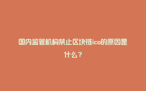 国内监管机构禁止区块链ico的原因是什么？