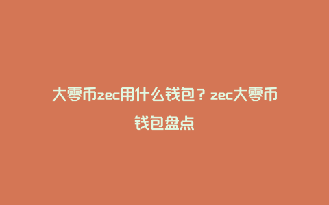 大零币zec用什么钱包？zec大零币钱包盘点