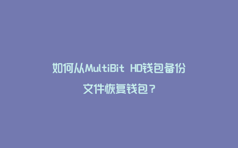 如何从MultiBit HD钱包备份文件恢复钱包？