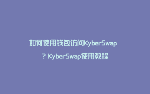 如何使用钱包访问KyberSwap ？KyberSwap使用教程