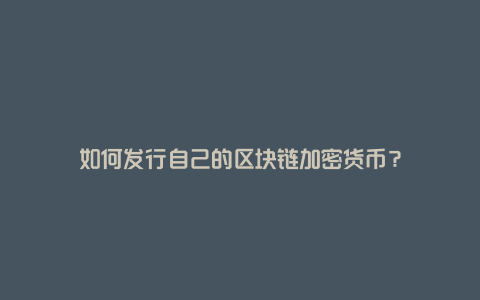 如何发行自己的区块链加密货币？