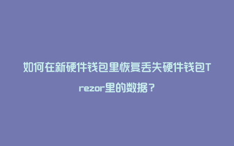 如何在新硬件钱包里恢复丢失硬件钱包Trezor里的数据？