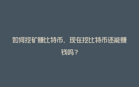 如何挖矿赚比特币，现在挖比特币还能赚钱吗？