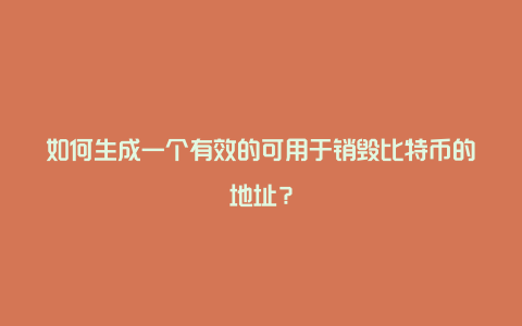 如何生成一个有效的可用于销毁比特币的地址？