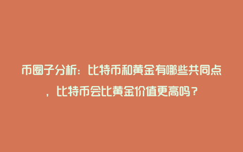 币圈子分析：比特币和黄金有哪些共同点，比特币会比黄金价值更高吗？