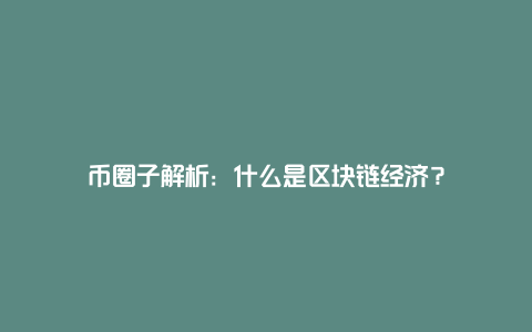 币圈子解析：什么是区块链经济？